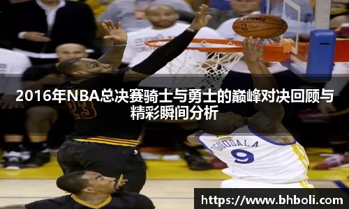 2016年NBA总决赛骑士与勇士的巅峰对决回顾与精彩瞬间分析